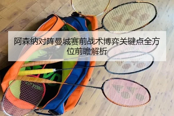 阿森纳对阵曼城赛前战术博弈关键点全方位前瞻解析