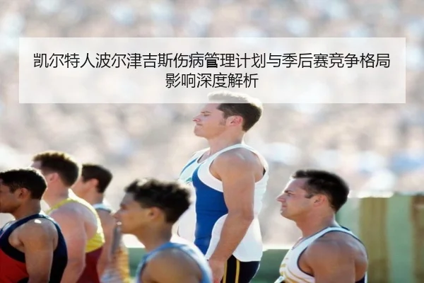 凯尔特人波尔津吉斯伤病管理计划与季后赛竞争格局影响深度解析