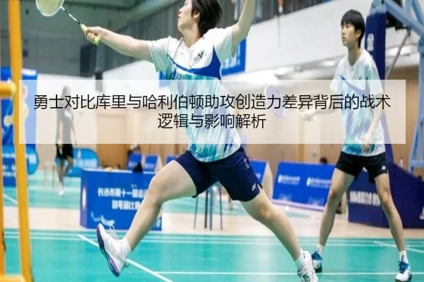 勇士对比库里与哈利伯顿助攻创造力差异背后的战术逻辑与影响解析