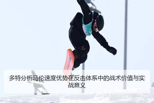 多特分析马伦速度优势在反击体系中的战术价值与实战意义
