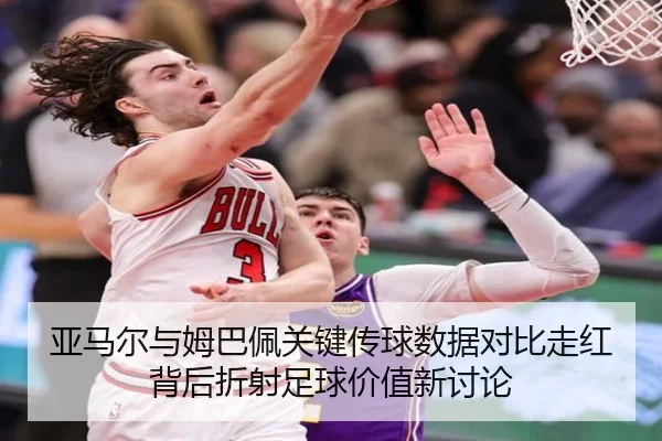 亚马尔与姆巴佩关键传球数据对比走红背后折射足球价值新讨论