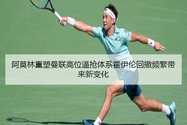 阿莫林重塑曼联高位逼抢体系霍伊伦回撤频繁带来新变化